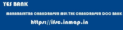 YES BANK  MAHARASHTRA CHANDRAPUR MUL THE CHANDRAPUR DCC BANK MUL  ifsc code